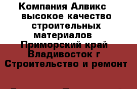 Компания Алвикс – высокое качество строительных материалов - Приморский край, Владивосток г. Строительство и ремонт » Другое   . Приморский край,Владивосток г.